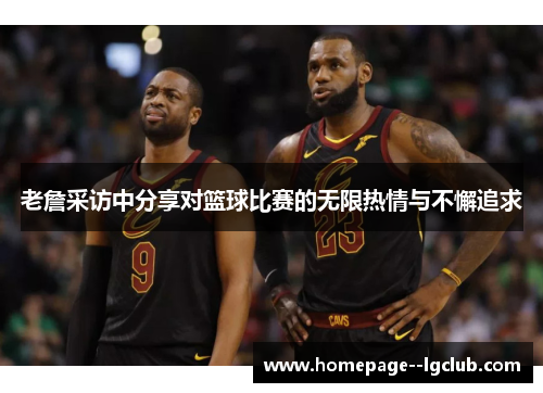 老詹采访中分享对篮球比赛的无限热情与不懈追求