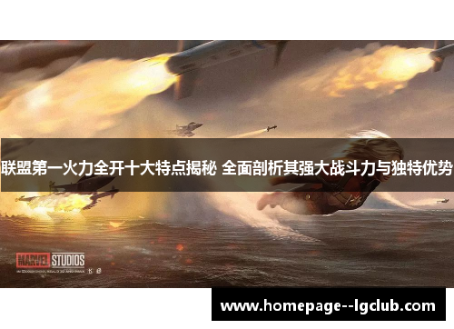 联盟第一火力全开十大特点揭秘 全面剖析其强大战斗力与独特优势