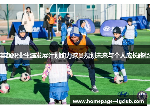 英超职业生涯发展计划助力球员规划未来与个人成长路径