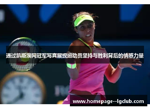 通过凯斯澳网冠军写真展现运动员坚持与胜利背后的情感力量