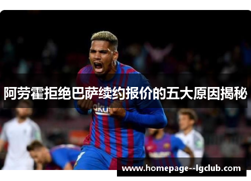 阿劳霍拒绝巴萨续约报价的五大原因揭秘