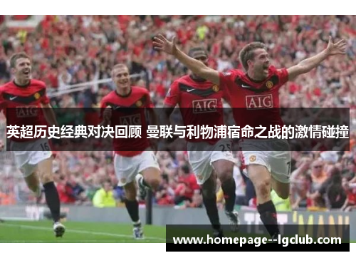 英超历史经典对决回顾 曼联与利物浦宿命之战的激情碰撞