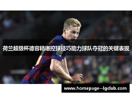 荷兰超级杯德容精湛控球技巧助力球队夺冠的关键表现 荷兰超级杯德容精湛控球技巧助力球队夺冠的关键表现