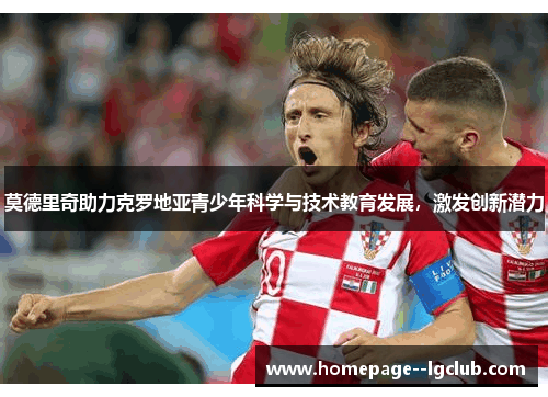 莫德里奇助力克罗地亚青少年科学与技术教育发展,激发创新潜力 莫德里奇助力克罗地亚青少年科学与技术教育发展,激发创新潜力
