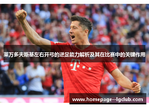 莱万多夫斯基左右开弓的逆足能力解析及其在比赛中的关键作用 莱万多夫斯基左右开弓的逆足能力解析及其在比赛中的关键作用