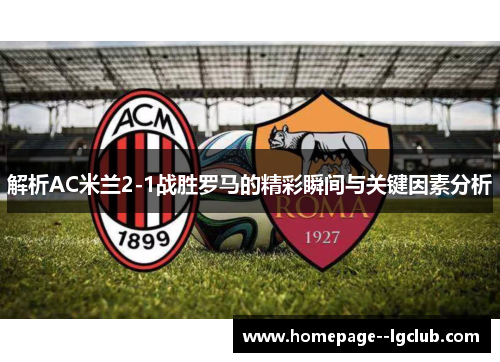 解析AC米兰2-1战胜罗马的精彩瞬间与关键因素分析