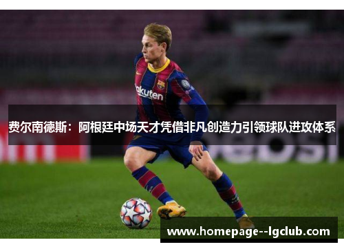 费尔南德斯：阿根廷中场天才凭借非凡创造力引领球队进攻体系