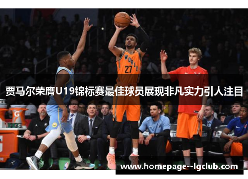 贾马尔荣膺U19锦标赛最佳球员展现非凡实力引人注目