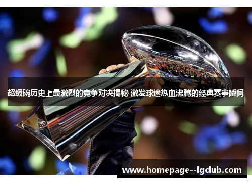超级碗历史上最激烈的竞争对决揭秘 激发球迷热血沸腾的经典赛事瞬间