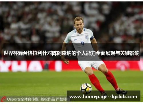 世界杯舞台格拉利什对阵阿森纳的个人能力全面展现与关键影响