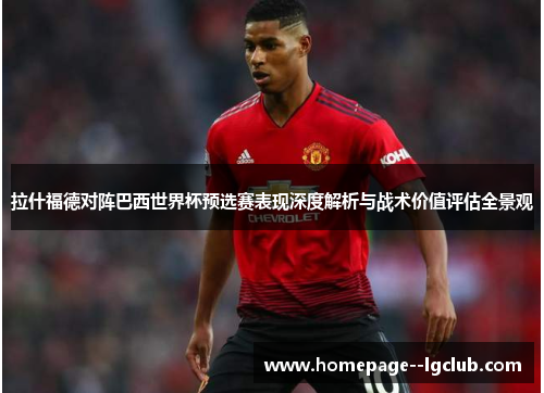 拉什福德对阵巴西世界杯预选赛表现深度解析与战术价值评估全景观