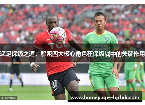 辽足保级之道：解密四大核心角色在保级战中的关键作用