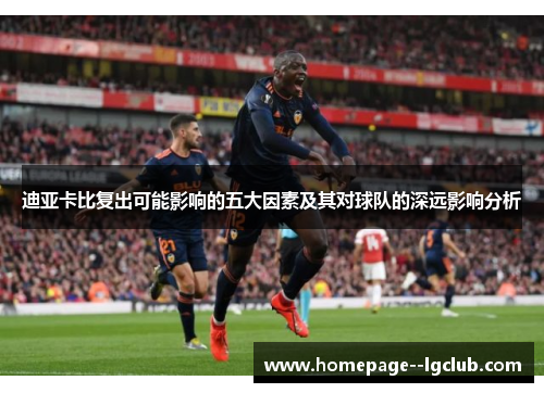 迪亚卡比复出可能影响的五大因素及其对球队的深远影响分析