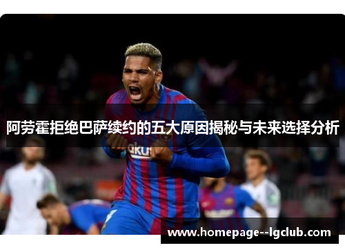 阿劳霍拒绝巴萨续约的五大原因揭秘与未来选择分析