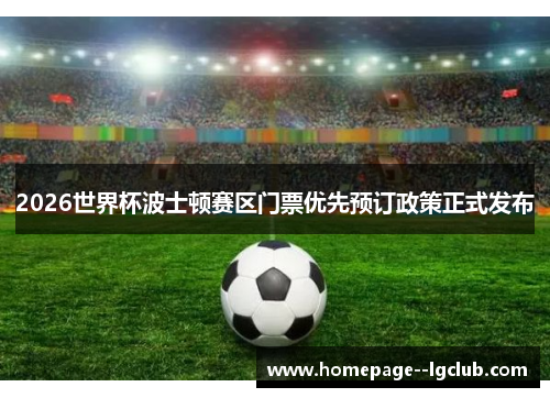 2026世界杯波士顿赛区门票优先预订政策正式发布 2026世界杯波士顿赛区门票优先预订政策正式发布