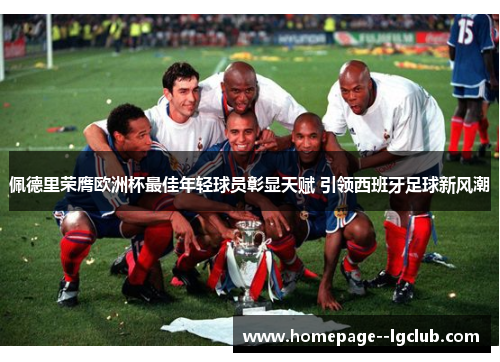 佩德里荣膺欧洲杯最佳年轻球员彰显天赋 引领西班牙足球新风潮 佩德里荣膺欧洲杯最佳年轻球员彰显天赋 引领西班牙足球新风潮