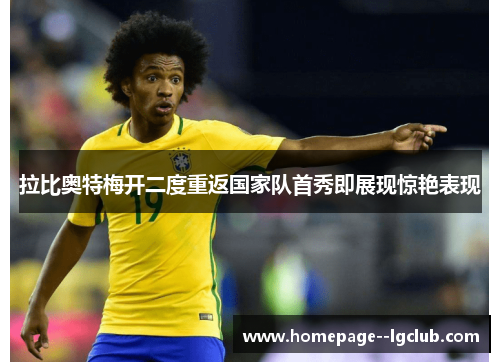 拉比奥特梅开二度重返国家队首秀即展现惊艳表现 拉比奥特梅开二度重返国家队首秀即展现惊艳表现