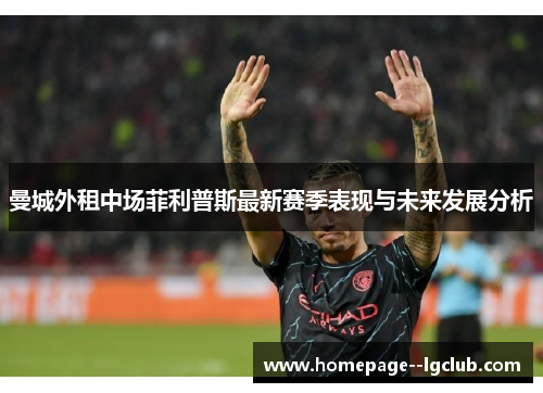 曼城外租中场菲利普斯最新赛季表现与未来发展分析 曼城外租中场菲利普斯最新赛季表现与未来发展分析