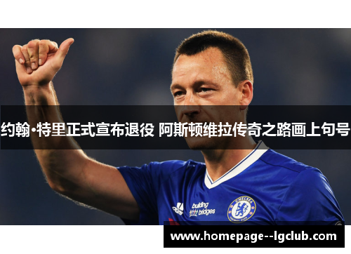 约翰·特里正式宣布退役 阿斯顿维拉传奇之路画上句号 约翰·特里正式宣布退役 阿斯顿维拉传奇之路画上句号