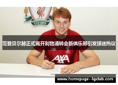 范登贝尔赫正式离开利物浦转会新俱乐部引发球迷热议 范登贝尔赫正式离开利物浦转会新俱乐部引发球迷热议