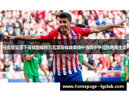 马竞官宣签下曼城前锋阿尔瓦雷斯锋线重磅补强西甲争冠格局再生变