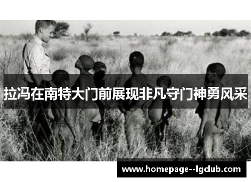拉冯在南特大门前展现非凡守门神勇风采