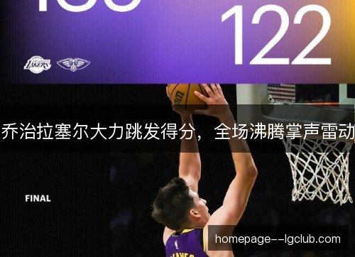 乔治拉塞尔大力跳发得分，全场沸腾掌声雷动