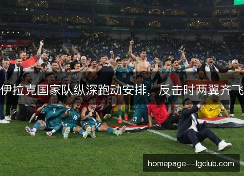 伊拉克国家队纵深跑动安排，反击时两翼齐飞