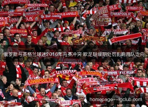 俄罗斯与英格兰球迷2016年马赛冲突 欧足联缓期处罚影响两队走向